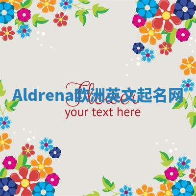 Aldrena欧洲英文起名网 Aldrena欧洲英文起名网