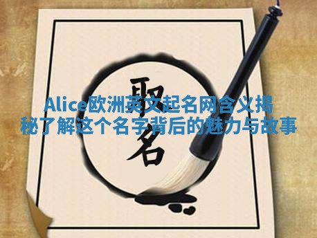 Alice欧洲英文起名网含义揭秘 了解这个名字背后的魅力与故事 Alice欧洲英文起名网含义揭秘 了解这个名字背后的魅力与故事