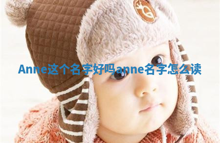 Anne这个名字好吗 anne名字怎么读 Anne这个名字好吗 anne名字怎么读