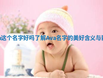 Ava这个名字好吗 了解Ava名字的美好含义与影响 Ava这个名字好吗 了解Ava名字的美好含义与影响