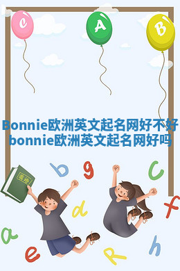 Bonnie欧洲英文起名网好不好_bonnie欧洲英文起名网好吗 Bonnie欧洲英文起名网好不好_bonnie欧洲英文起名网好吗