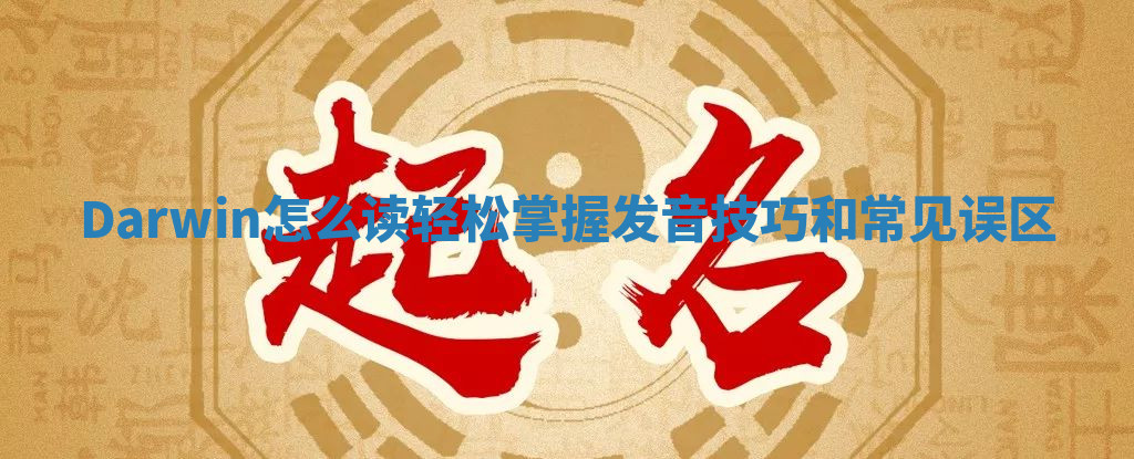 Darwin怎么读 轻松掌握发音技巧和常见误区 Darwin怎么读 轻松掌握发音技巧和常见误区