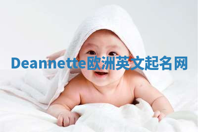 Deannette欧洲英文起名网 Deannette欧洲英文起名网