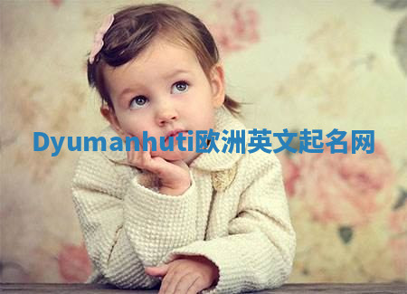 Dyumanhuti欧洲英文起名网 Dyumanhuti欧洲英文起名网