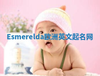 Esmerelda欧洲英文起名网 Esmerelda欧洲英文起名网