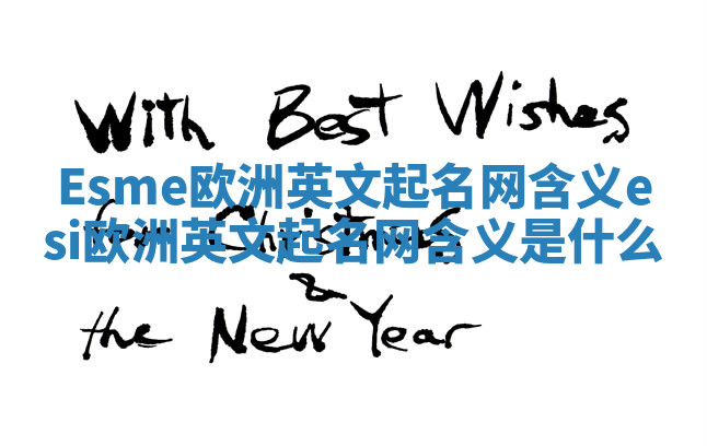 Esme欧洲英文起名网含义 esi欧洲英文起名网含义是什么