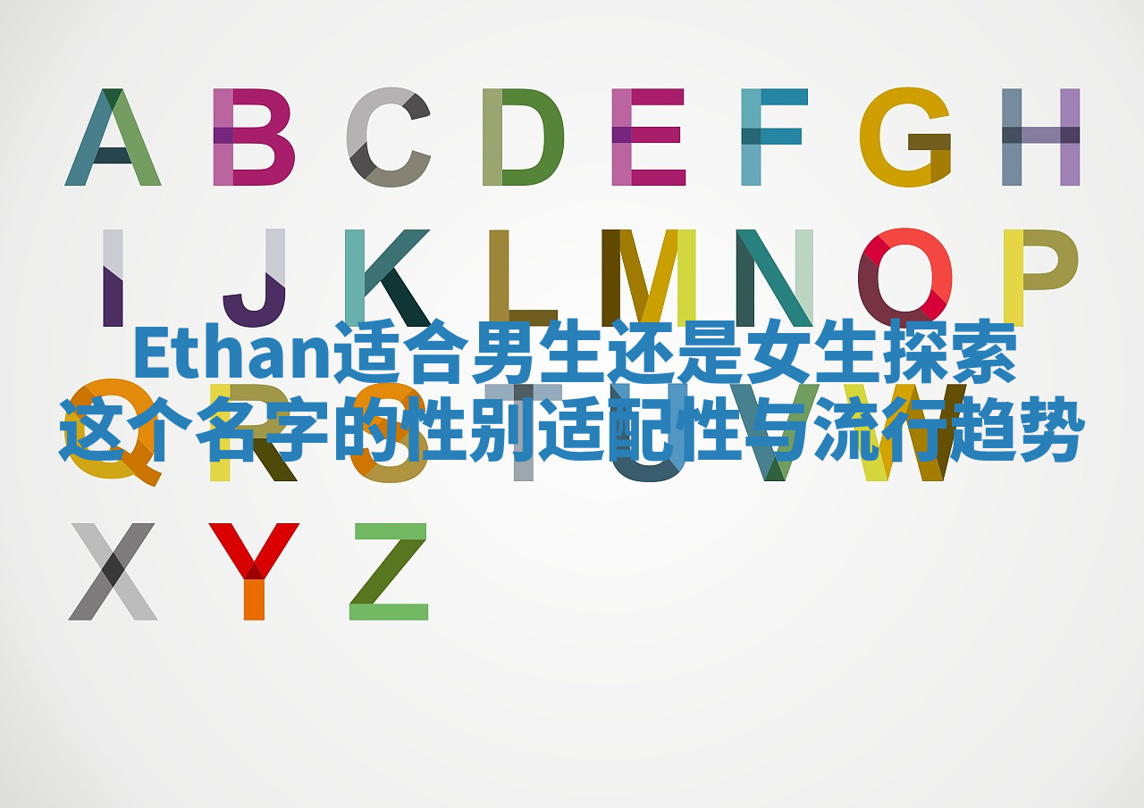 Ethan适合男生还是女生探索这个名字的性别适配性与流行趋势 Ethan适合男生还是女生探索这个名字的性别适配性与流行趋势