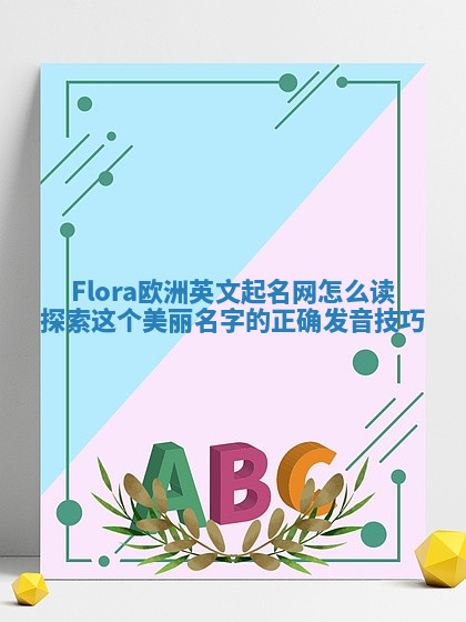 Flora欧洲英文起名网怎么读 探索这个美丽名字的正确发音技巧