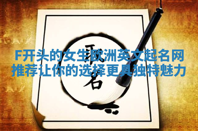 F开头的女生欧洲英文起名网推荐 让你的选择更具独特魅力 F开头的女生欧洲英文起名网推荐 让你的选择更具独特魅力