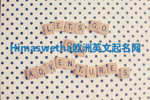 Himaswetha欧洲英文起名网 Himaswetha欧洲英文起名网