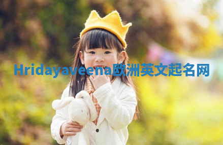 Hridayaveena欧洲英文起名网 Hridayaveena欧洲英文起名网