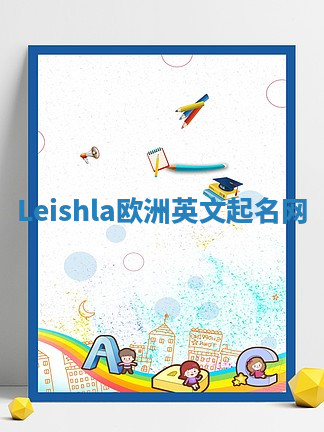 Leishla欧洲英文起名网 Leishla欧洲英文起名网
