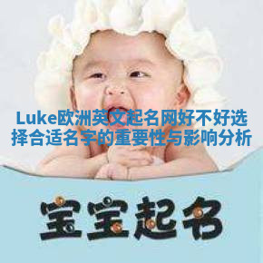 Luke欧洲英文起名网好不好选择合适名字的重要性与影响分析 Luke欧洲英文起名网好不好选择合适名字的重要性与影响分析
