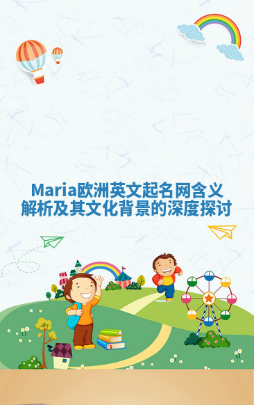 Maria欧洲英文起名网含义解析及其文化背景的深度探讨 Maria欧洲英文起名网含义解析及其文化背景的深度探讨