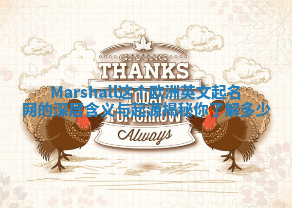 Marshall这个欧洲英文起名网的深层含义与起源揭秘你了解多少 Marshall这个欧洲英文起名网的深层含义与起源揭秘你了解多少