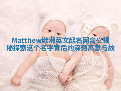 Matthew欧洲英文起名网含义揭秘 探索这个名字背后的深刻寓意与故 Matthew欧洲英文起名网含义揭秘 探索这个名字背后的深刻寓意与故