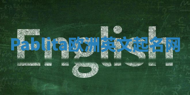 Pablita欧洲英文起名网 Pablita欧洲英文起名网