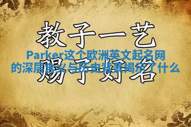 Parker这个欧洲英文起名网的深层含义与历史背景揭示了什么 Parker这个欧洲英文起名网的深层含义与历史背景揭示了什么