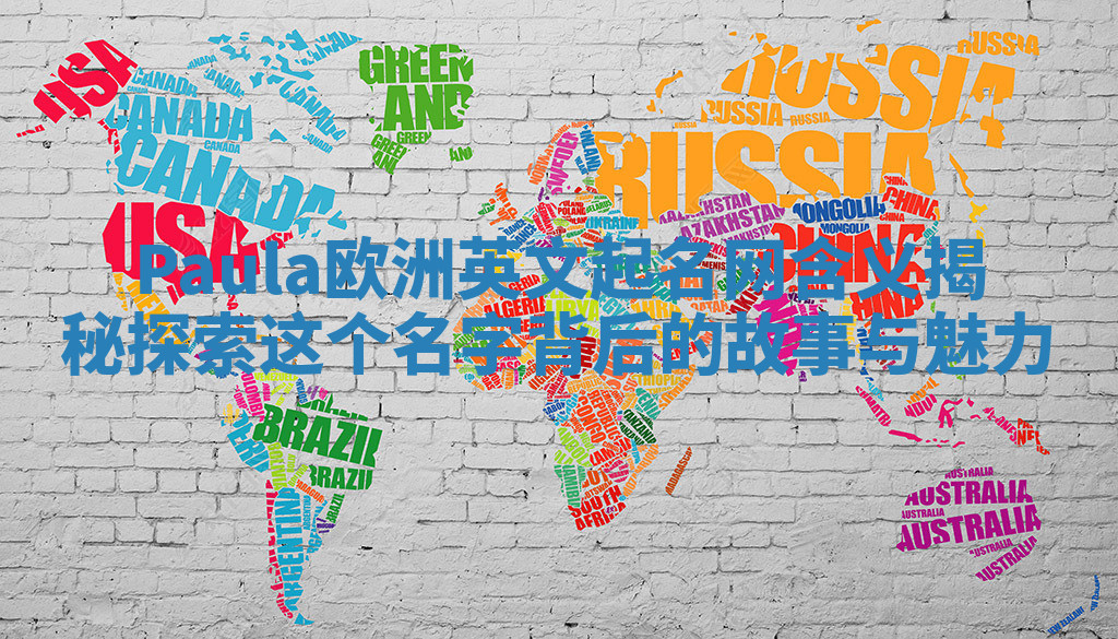 Paula欧洲英文起名网含义揭秘探索这个名字背后的故事与魅力 Paula欧洲英文起名网含义揭秘探索这个名字背后的故事与魅力