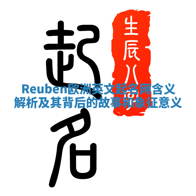 Reuben欧洲英文起名网含义解析及其背后的故事和象征意义 Reuben欧洲英文起名网含义解析及其背后的故事和象征意义