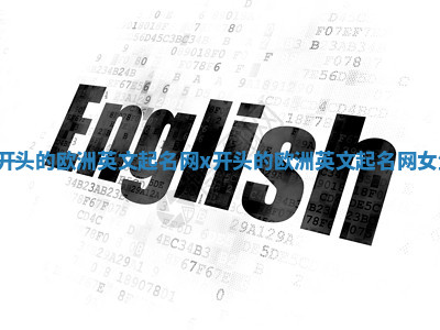 X开头的欧洲英文起名网_x开头的欧洲英文起名网女生