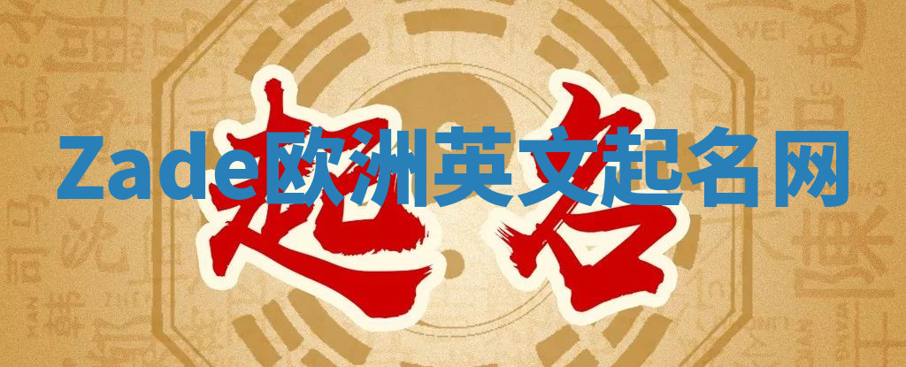 Zade欧洲英文起名网 Zade欧洲英文起名网