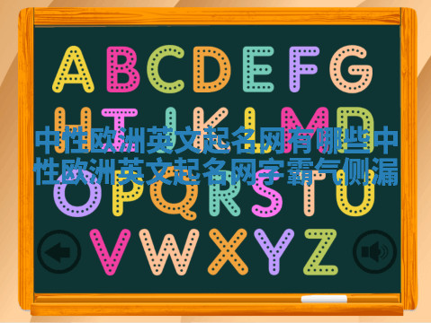 中性欧洲英文起名网有哪些_中性欧洲英文起名网字霸气侧漏 中性欧洲英文起名网有哪些_中性欧洲英文起名网字霸气侧漏