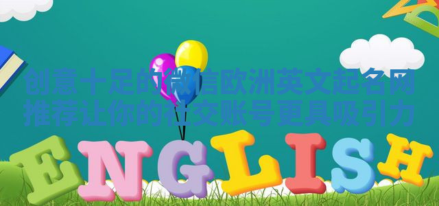 创意十足的微信欧洲英文起名网推荐让你的社交账号更具吸引力 创意十足的微信欧洲英文起名网推荐让你的社交账号更具吸引力