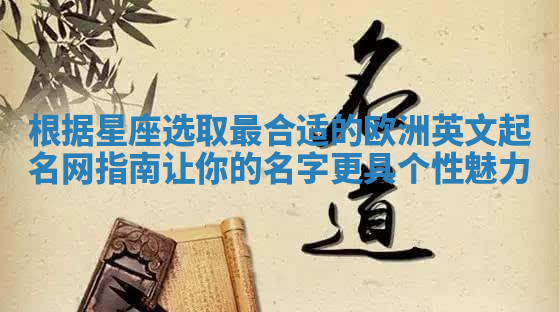 根据星座选取最合适的欧洲英文起名网指南让你的名字更具个性魅力