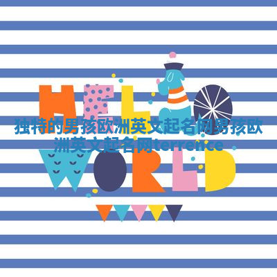 独特的男孩欧洲英文起名网_男孩欧洲英文起名网terrence 独特的男孩欧洲英文起名网_男孩欧洲英文起名网terrence